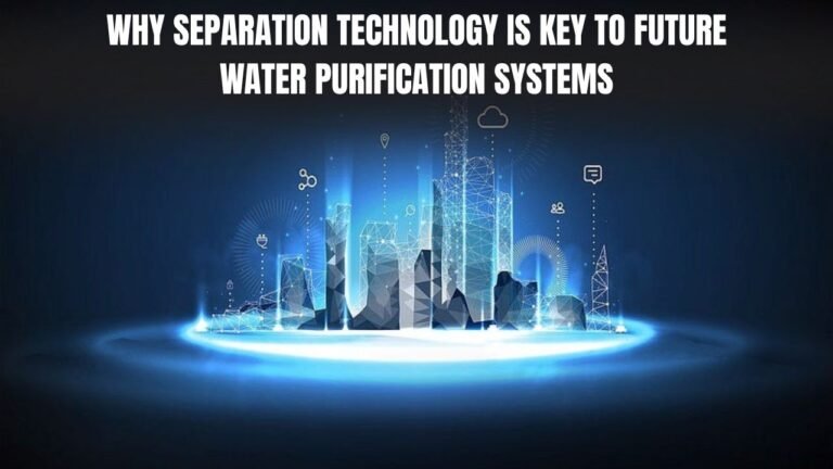 Why Separation Technology Is Key to Future Water Purification Systems